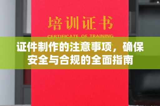 溪湖证件制作的注意事项，确保安全与合规的全面指南