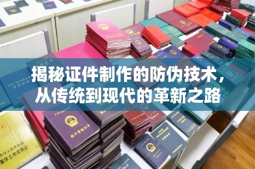 闵行揭秘证件制作的防伪技术，从传统到现代的革新之路